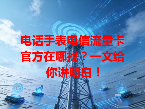 电话手表电信流量卡官方在哪找？一文给你讲明白！