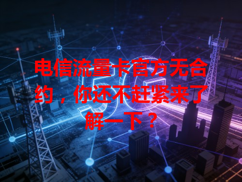电信流量卡官方无合约，你还不赶紧来了解一下？