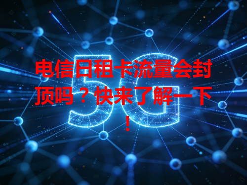 电信日租卡流量会封顶吗？快来了解一下！