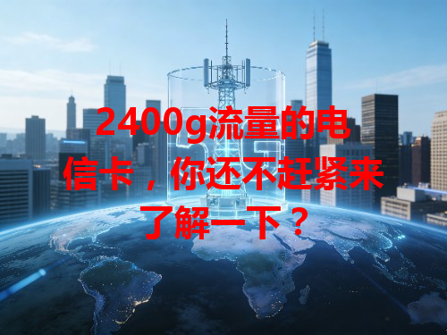 2400g流量的电信卡，你还不赶紧来了解一下？