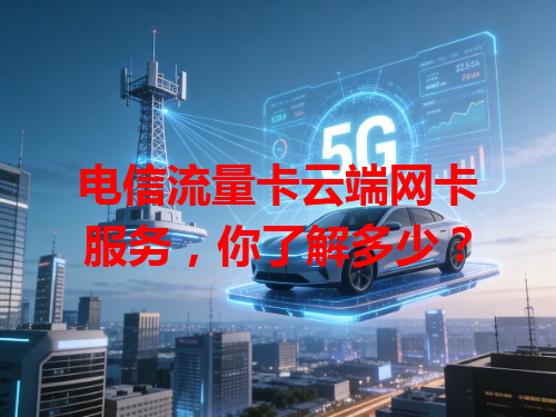 电信流量卡云端网卡服务，你了解多少？