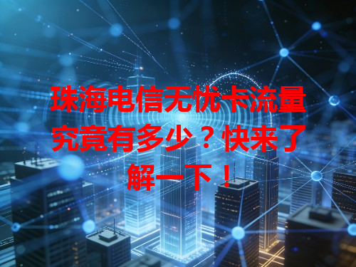 珠海电信无忧卡流量究竟有多少？快来了解一下！