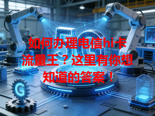 如何办理电信hi卡流量王？这里有你想知道的答案！