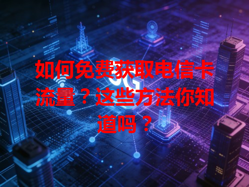 如何免费获取电信卡流量？这些方法你知道吗？