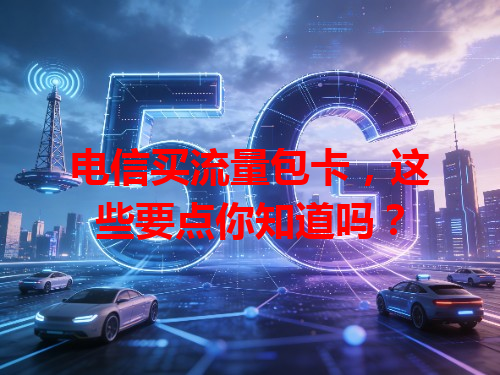 电信买流量包卡，这些要点你知道吗？