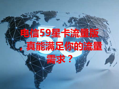 电信59星卡流量版，真能满足你的流量需求？