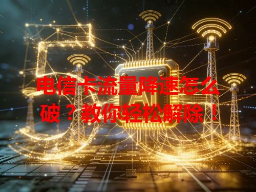 电信卡流量降速怎么破？教你轻松解除！