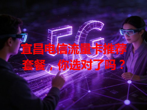 宜昌电信流量卡推荐套餐，你选对了吗？