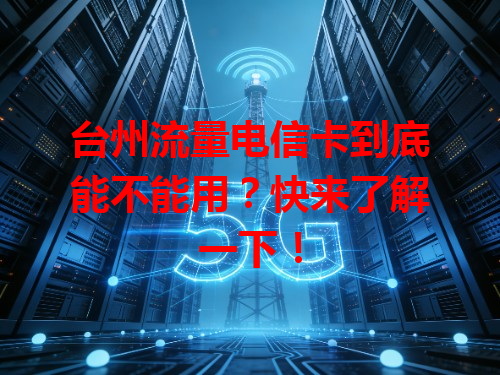 台州流量电信卡到底能不能用？快来了解一下！