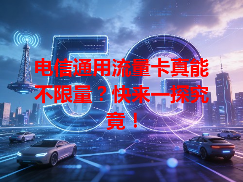 电信通用流量卡真能不限量？快来一探究竟！