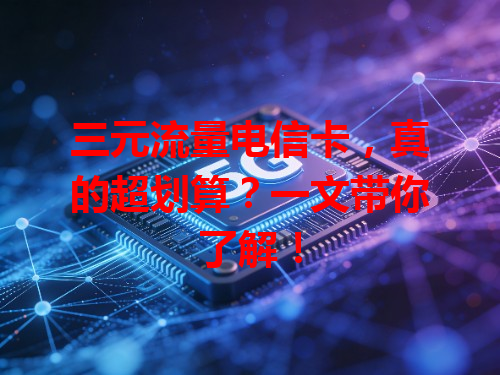 三元流量电信卡，真的超划算？一文带你了解！