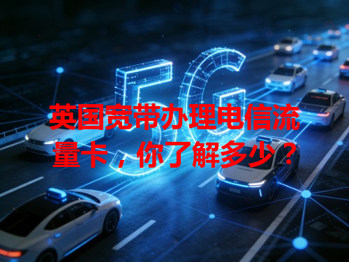英国宽带办理电信流量卡，你了解多少？