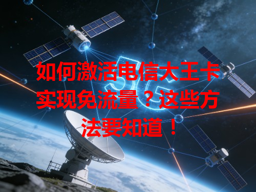 如何激活电信大王卡实现免流量？这些方法要知道！
