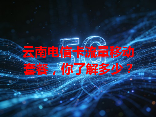 云南电信卡流量移动套餐，你了解多少？