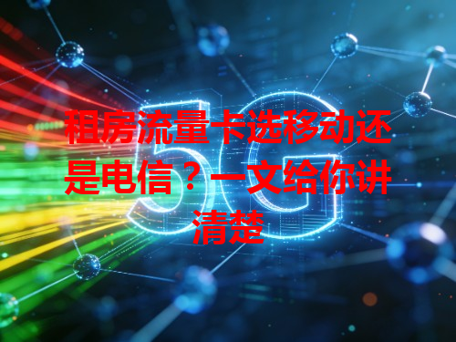租房流量卡选移动还是电信？一文给你讲清楚