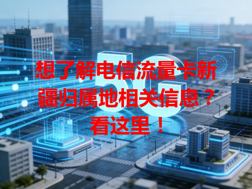 想了解电信流量卡新疆归属地相关信息？看这里！