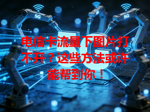 电信卡流量下图片打不开？这些方法或许能帮到你！