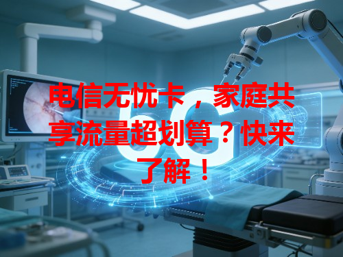 电信无忧卡，家庭共享流量超划算？快来了解！