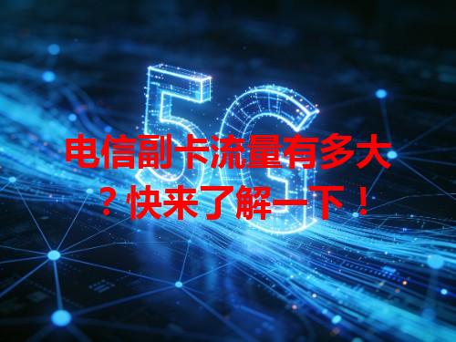 电信副卡流量有多大？快来了解一下！