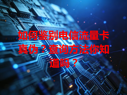 如何鉴别电信流量卡真伪？查询方法你知道吗？