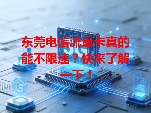东莞电信流量卡真的能不限速？快来了解一下！