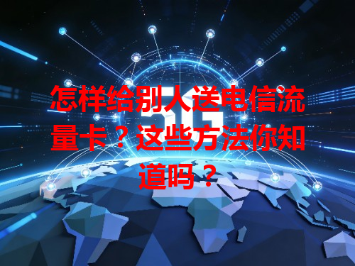 怎样给别人送电信流量卡？这些方法你知道吗？