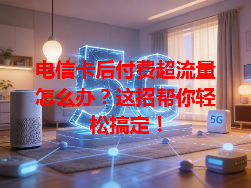 电信卡后付费超流量怎么办？这招帮你轻松搞定！