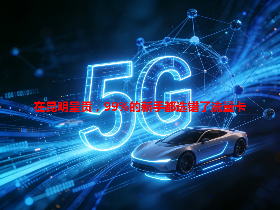 在昆明呈贡，99%的新手都选错了流量卡