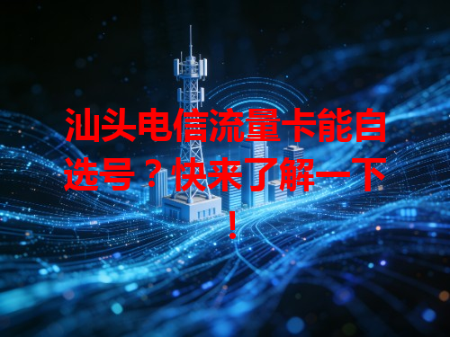 汕头电信流量卡能自选号？快来了解一下！