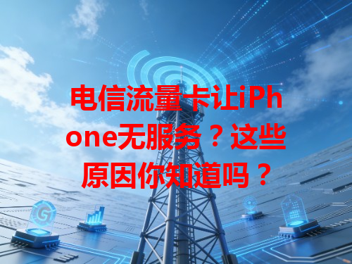 电信流量卡让iPhone无服务？这些原因你知道吗？