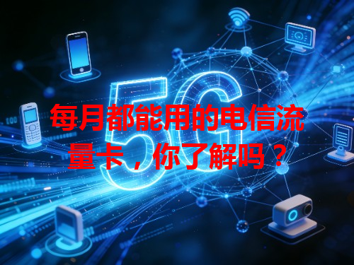 每月都能用的电信流量卡，你了解吗？
