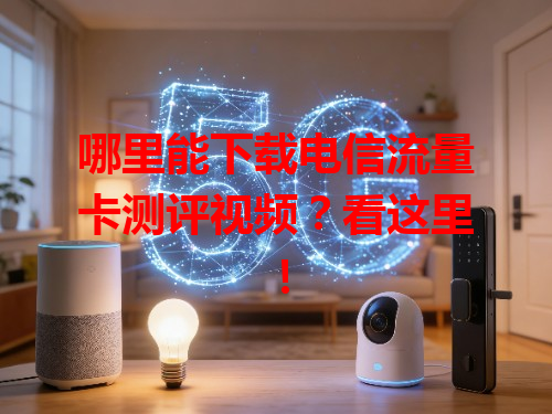 哪里能下载电信流量卡测评视频？看这里！