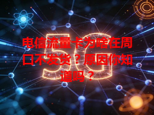 电信流量卡为啥在周口不发货？原因你知道吗？