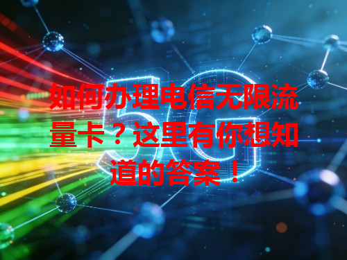 如何办理电信无限流量卡？这里有你想知道的答案！