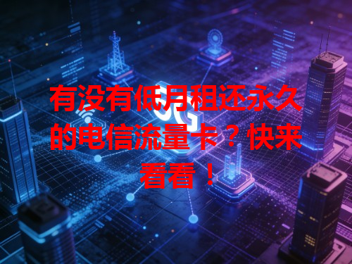 有没有低月租还永久的电信流量卡？快来看看！