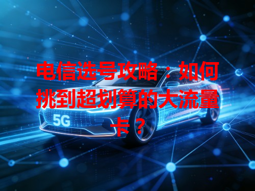 电信选号攻略：如何挑到超划算的大流量卡？