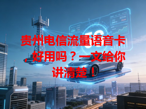 贵州电信流量语音卡，好用吗？一文给你讲清楚！