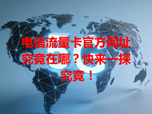 电信流量卡官方网址究竟在哪？快来一探究竟！