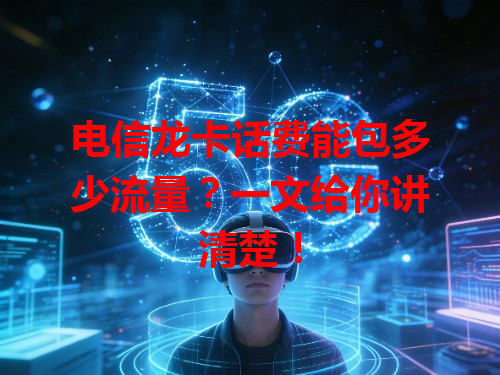 电信龙卡话费能包多少流量？一文给你讲清楚！