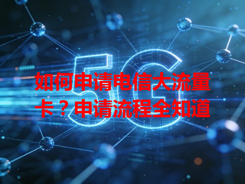 如何申请电信大流量卡？申请流程全知道