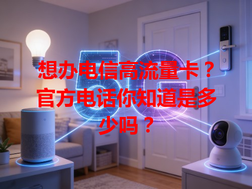 想办电信高流量卡？官方电话你知道是多少吗？