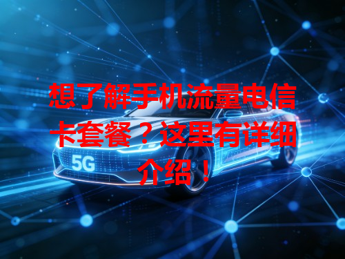 想了解手机流量电信卡套餐？这里有详细介绍！