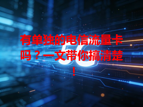 有单独的电信流量卡吗？一文带你搞清楚！
