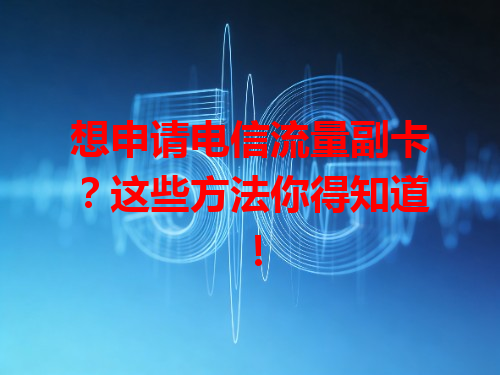 想申请电信流量副卡？这些方法你得知道！
