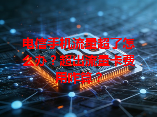 电信手机流量超了怎么办？超出流量卡费用咋算？