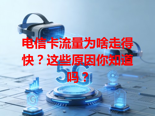 电信卡流量为啥走得快？这些原因你知道吗？