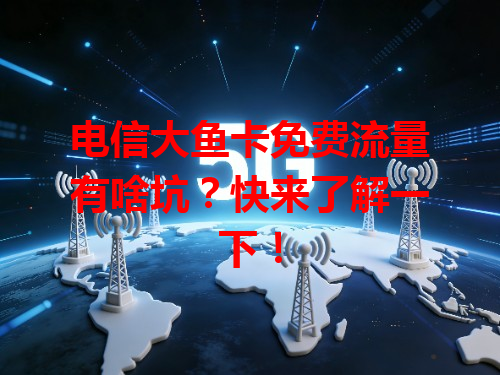 电信大鱼卡免费流量有啥坑？快来了解一下！