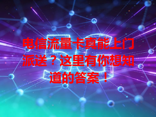 电信流量卡真能上门派送？这里有你想知道的答案！