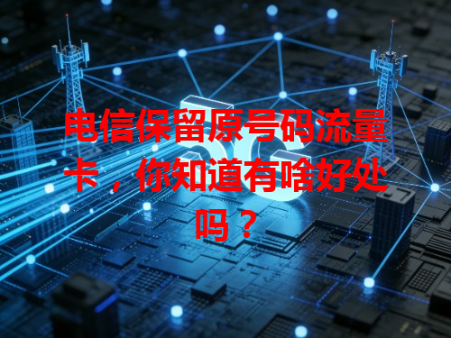 电信保留原号码流量卡，你知道有啥好处吗？