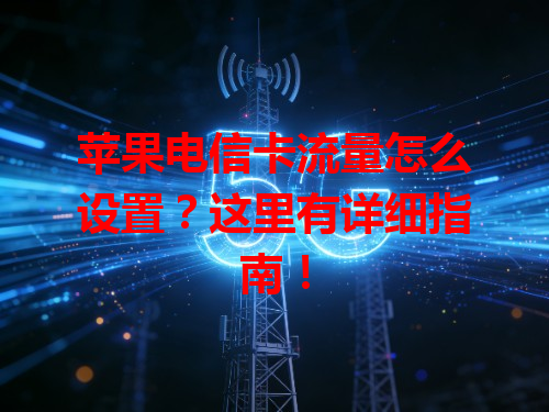 苹果电信卡流量怎么设置？这里有详细指南！
